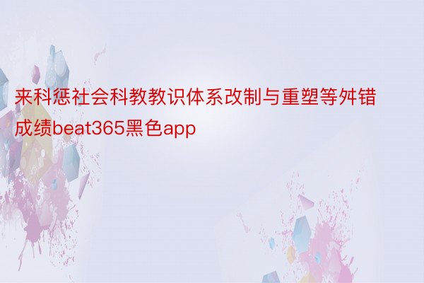 来科惩社会科教教识体系改制与重塑等舛错成绩beat365黑色app