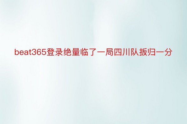 beat365登录绝量临了一局四川队扳归一分