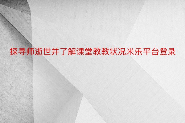 探寻师逝世并了解课堂教教状况米乐平台登录