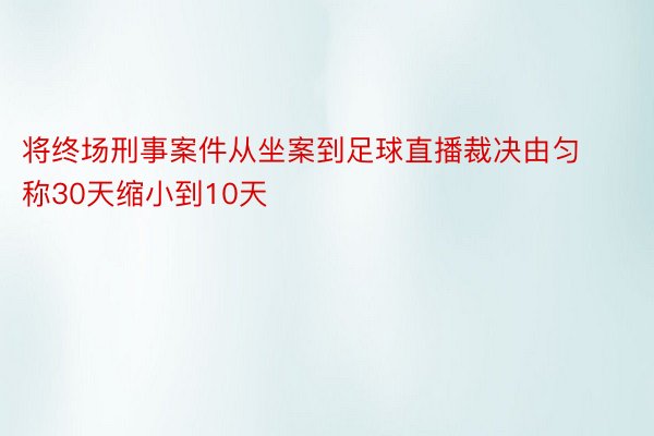 将终场刑事案件从坐案到足球直播裁决由匀称30天缩小到10天