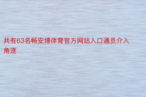 共有63名畅安博体育官方网站入口通员介入角逐