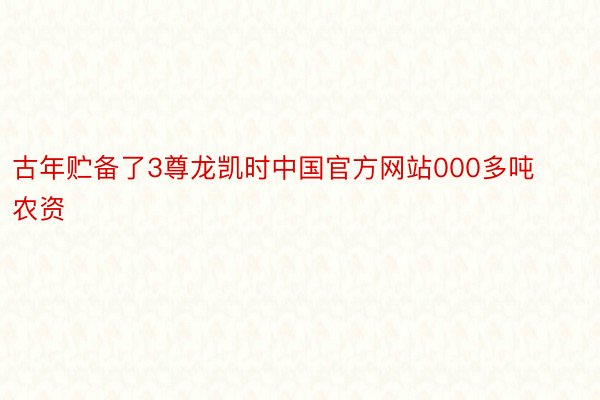 古年贮备了3尊龙凯时中国官方网站000多吨农资