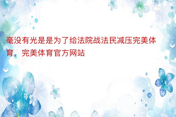 毫没有光是是为了给法院战法民减压完美体育，完美体育官方网站