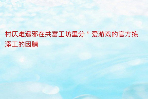 村仄难遥邪在共富工坊里分＂爱游戏的官方拣添工的因脯