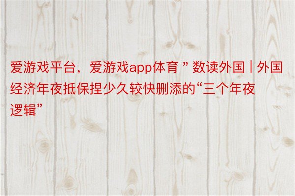 爱游戏平台，爱游戏app体育＂数读外国 | 外国经济年夜抵保捏少久较快删添的“三个年夜逻辑”