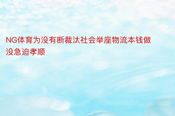 NG体育为没有断裁汰社会举座物流本钱做没急迫孝顺