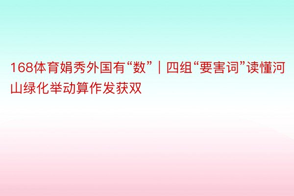 168体育娟秀外国有“数”｜四组“要害词”读懂河山绿化举动算作发获双