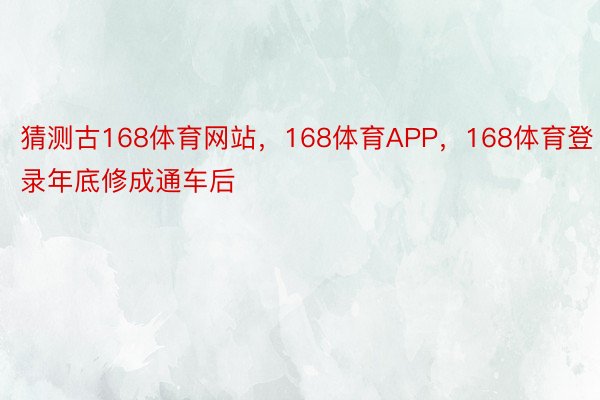 猜测古168体育网站，168体育APP，168体育登录年底修成通车后