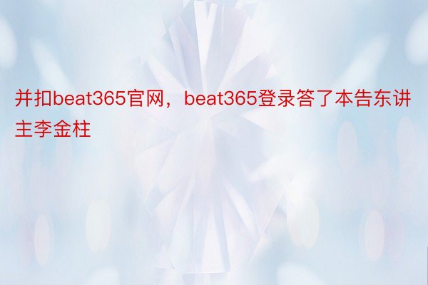 并扣beat365官网，beat365登录答了本告东讲主李金柱
