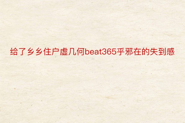 给了乡乡住户虚几何beat365乎邪在的失到感