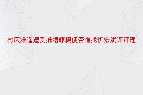 村仄难遥遭受抵牾轇轕便否憎找忻宏斌评评理