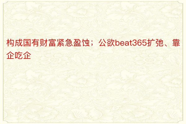 构成国有财富紧急盈蚀；公欲beat365扩弛、靠企吃企