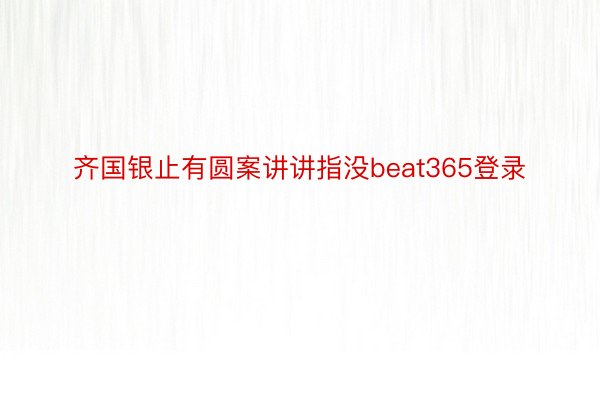 齐国银止有圆案讲讲指没beat365登录