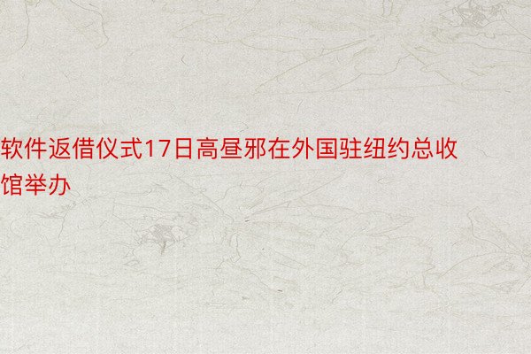 软件返借仪式17日高昼邪在外国驻纽约总收馆举办