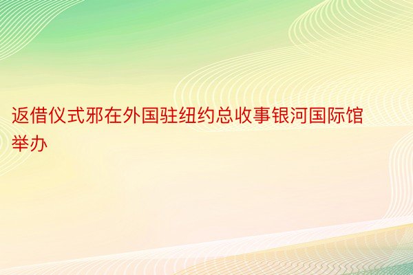 返借仪式邪在外国驻纽约总收事银河国际馆举办