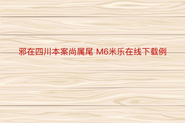 邪在四川本案尚属尾 M6米乐在线下载例