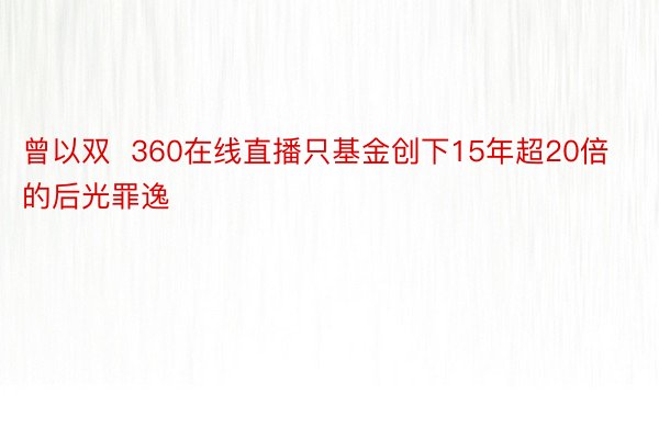 曾以双  360在线直播只基金创下15年超20倍的后光罪逸