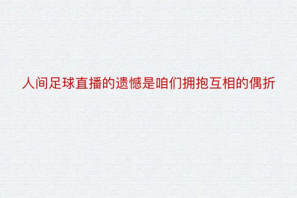 人间足球直播的遗憾是咱们拥抱互相的偶折