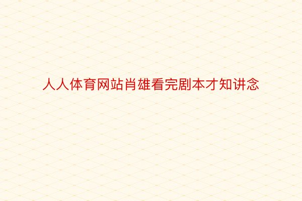 人人体育网站肖雄看完剧本才知讲念