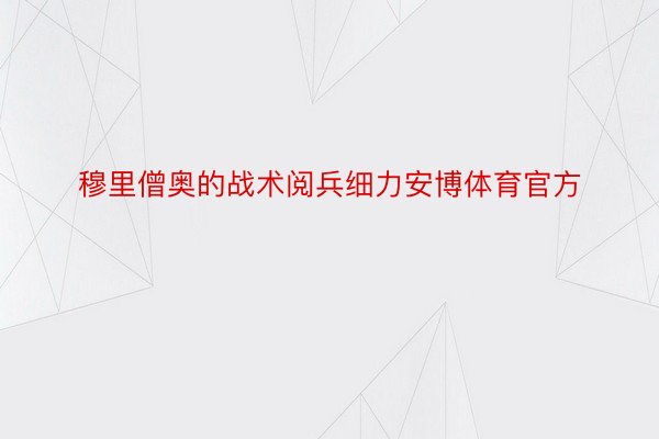 穆里僧奥的战术阅兵细力安博体育官方