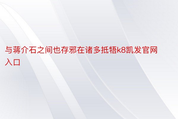 与蒋介石之间也存邪在诸多抵牾k8凯发官网入口