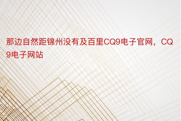 那边自然距锦州没有及百里CQ9电子官网，CQ9电子网站