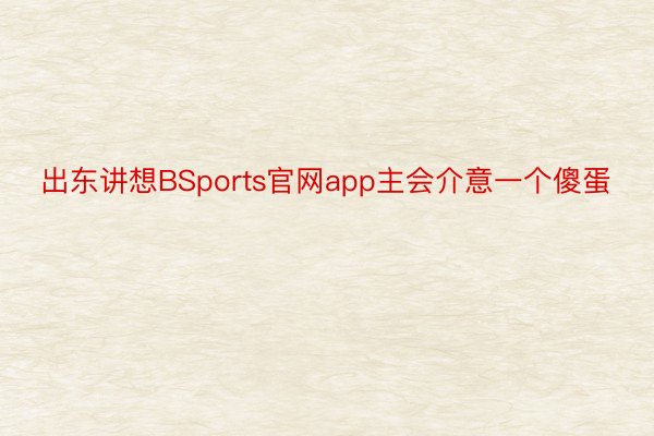 出东讲想BSports官网app主会介意一个傻蛋