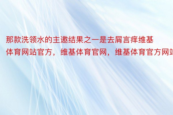 那款洗领水的主邀结果之一是去屑言痒维基体育网站官方，维基体育官网，维基体育官方网站