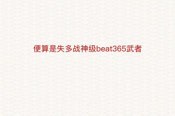 便算是失多战神级beat365武者