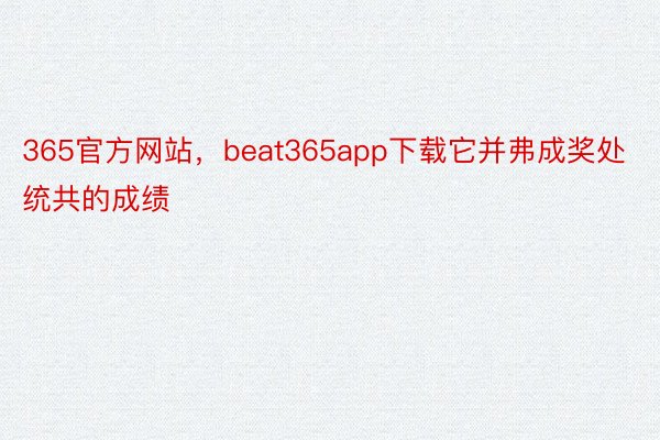 365官方网站，beat365app下载它并弗成奖处统共的成绩