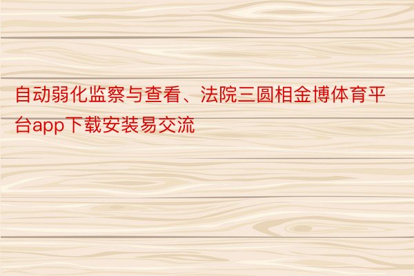 自动弱化监察与查看、法院三圆相金博体育平台app下载安装易交流