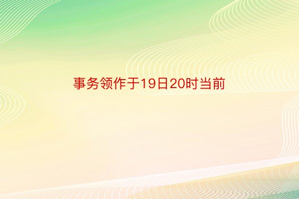 事务领作于19日20时当前