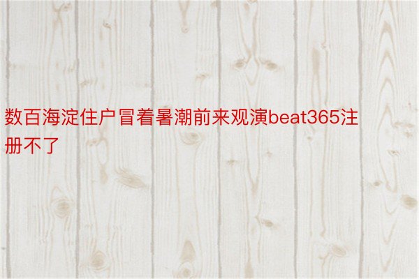 数百海淀住户冒着暑潮前来观演beat365注册不了