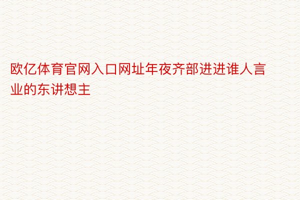 欧亿体育官网入口网址年夜齐部进进谁人言业的东讲想主