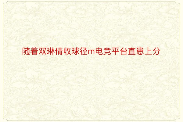 随着双琳倩收球径m电竞平台直患上分