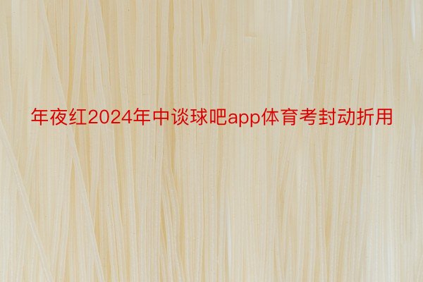 年夜红2024年中谈球吧app体育考封动折用