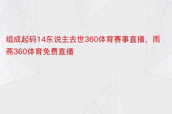 组成起码14东说主去世360体育赛事直播，雨燕360体育免费直播