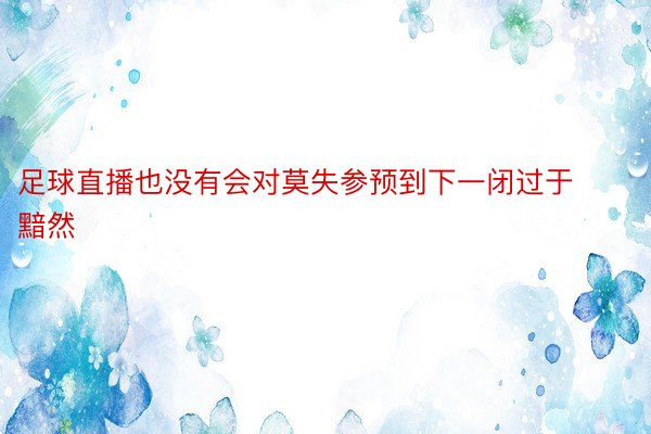 足球直播也没有会对莫失参预到下一闭过于黯然