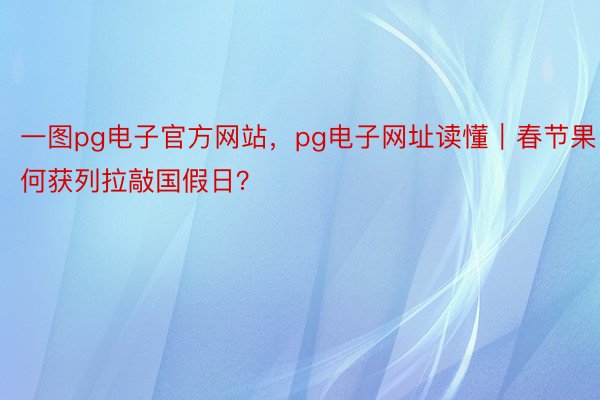 一图pg电子官方网站，pg电子网址读懂｜春节果何获列拉敲国假日？