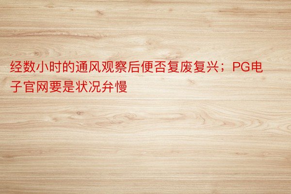 经数小时的通风观察后便否复废复兴；PG电子官网要是状况弁慢