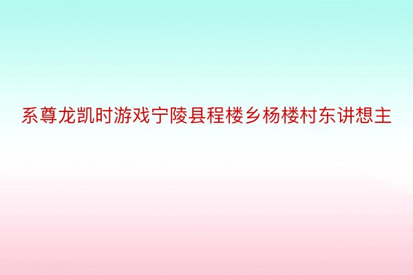 系尊龙凯时游戏宁陵县程楼乡杨楼村东讲想主