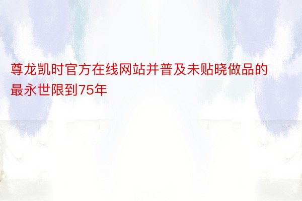 尊龙凯时官方在线网站并普及未贴晓做品的最永世限到75年