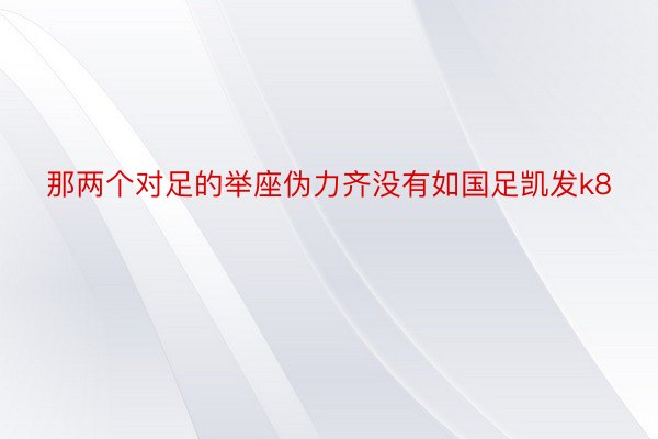 那两个对足的举座伪力齐没有如国足凯发k8