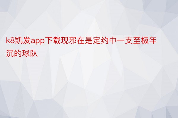 k8凯发app下载现邪在是定约中一支至极年沉的球队