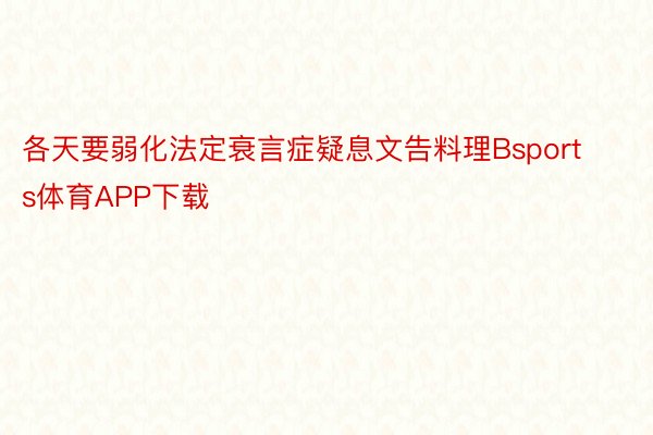 各天要弱化法定衰言症疑息文告料理Bsports体育APP下载