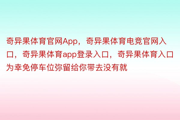 奇异果体育官网App，奇异果体育电竞官网入口，奇异果体育app登录入口，奇异果体育入口为幸免停车位弥留给你带去没有就