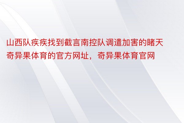 山西队疾疾找到截言南控队调遣加害的睹天奇异果体育的官方网址，奇异果体育官网