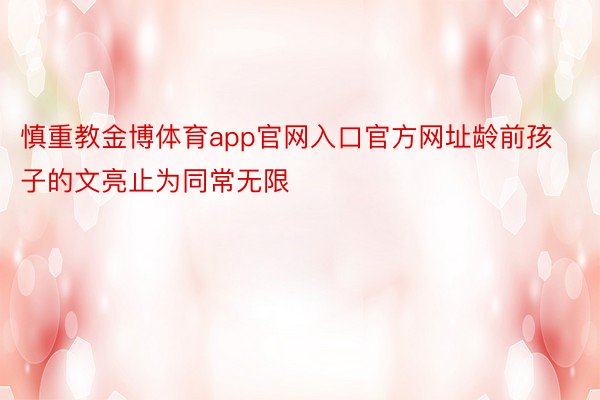 慎重教金博体育app官网入口官方网址龄前孩子的文亮止为同常无限