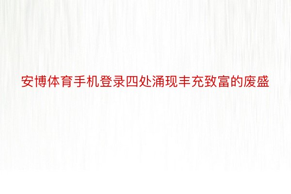 安博体育手机登录四处涌现丰充致富的废盛