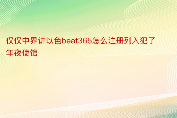 仅仅中界讲以色beat365怎么注册列入犯了年夜使馆